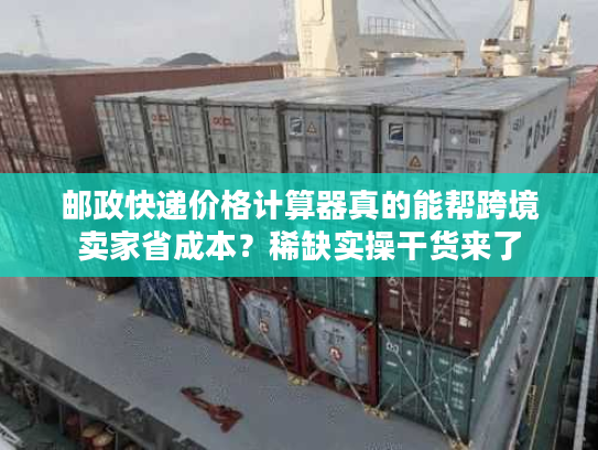 邮政快递价格计算器真的能帮跨境卖家省成本？稀缺实操干货来了