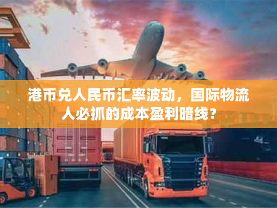 港币兑人民币汇率波动，国际物流人必抓的成本盈利暗线？