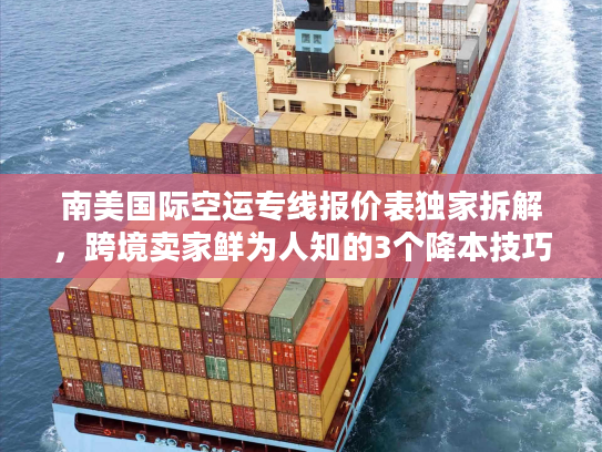 南美国际空运专线报价表独家拆解，跨境卖家鲜为人知的3个降本技巧（2025版）