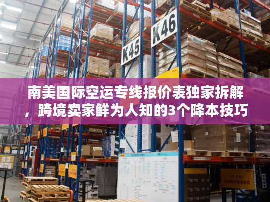 南美国际空运专线报价表独家拆解，跨境卖家鲜为人知的3个降本技巧（2025版）