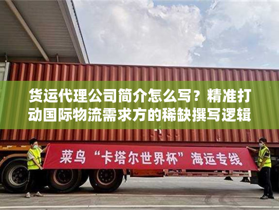 货运代理公司简介怎么写？精准打动国际物流需求方的稀缺撰写逻辑