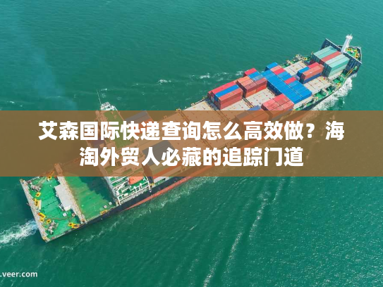 艾森国际快递查询怎么高效做？海淘外贸人必藏的追踪门道