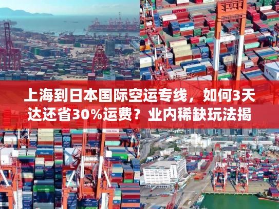 上海到日本国际空运专线，如何3天达还省30%运费？业内稀缺玩法揭秘