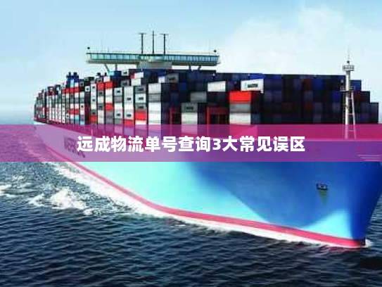 远成物流单号查询3大常见误区 远成物流单号查询3大常见误区