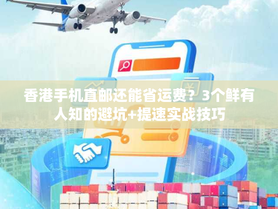 香港手机直邮还能省运费？3个鲜有人知的避坑+提速实战技巧