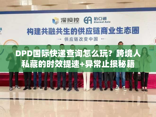 DPD国际快递查询怎么玩?跨境人私藏的时效提速+异常止损秘籍 DPD国际快递查询怎么玩?跨境人私藏的时效提速+异常止损秘籍