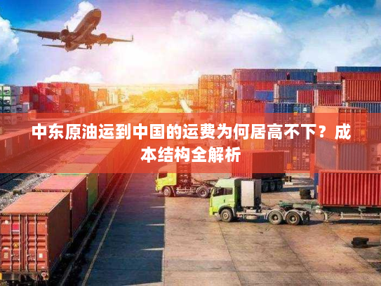 中东原油运到中国的运费为何居高不下?成本结构全解析 中东原油运到中国的运费为何居高不下?成本结构全解析