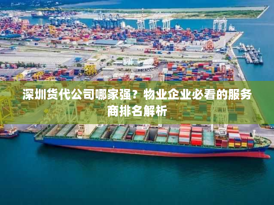 深圳货代公司哪家强?物业企业必看的服务商排名解析 深圳货代公司哪家强?物业企业必看的服务商排名解析