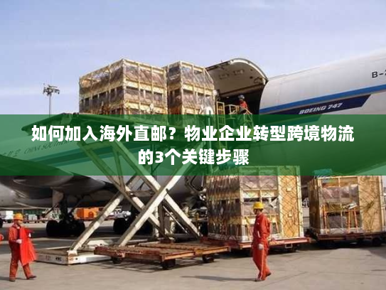 如何加入海外直邮？物业企业转型跨境物流的3个关键步骤