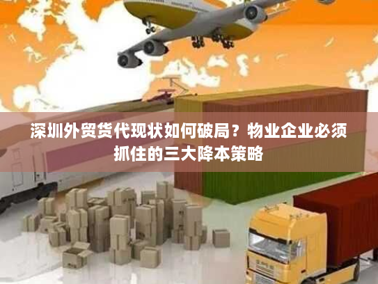 深圳外贸货代现状如何破局?物业企业必须抓住的三大降本策略 深圳外贸货代现状如何破局?物业企业必须抓住的三大降本策略