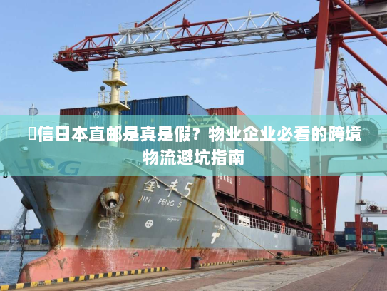楽信日本直邮是真是假?物业企业必看的跨境物流避坑指南 楽信日本直邮是真是假?物业企业必看的跨境物流避坑指南