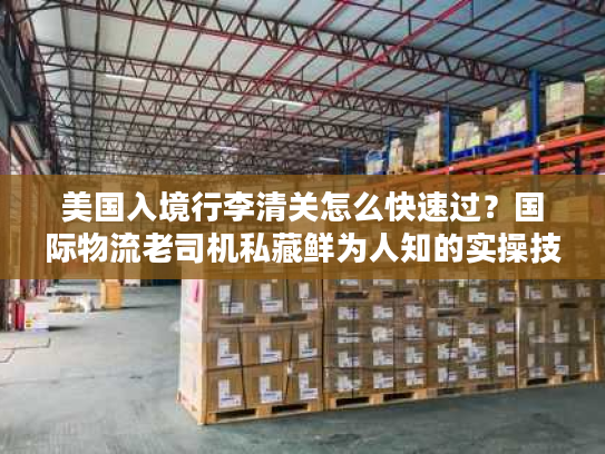 美国入境行李清关怎么快速过？国际物流老司机私藏鲜为人知的实操技巧