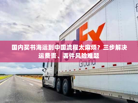 国内买书海运到中国流程太麻烦?三步解决运费贵、丢件风险难题 国内买书海运到中国流程太麻烦?三步解决运费贵、丢件风险难题