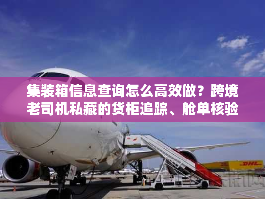 集装箱信息查询怎么高效做?跨境老司机私藏的货柜追踪、舱单核验技巧 集装箱信息查询怎么高效做?跨境老司机私藏的货柜追踪、舱单核验技巧