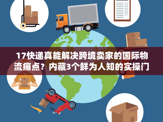 17快递真能解决跨境卖家的国际物流痛点？内藏3个鲜为人知的实操门道