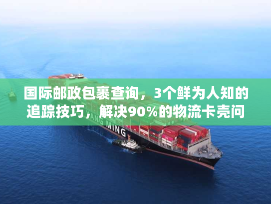 国际邮政包裹查询，3个鲜为人知的追踪技巧，解决90%的物流卡壳问题