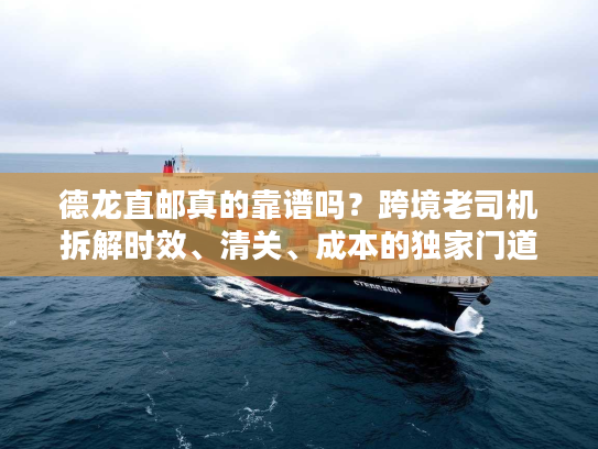 德龙直邮真的靠谱吗?跨境老司机拆解时效、清关、成本的独家门道 德龙直邮真的靠谱吗?跨境老司机拆解时效、清关、成本的独家门道