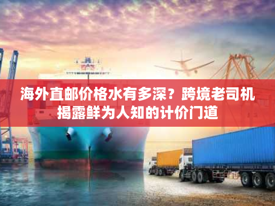 海外直邮价格水有多深?跨境老司机揭露鲜为人知的计价门道 海外直邮价格水有多深?跨境老司机揭露鲜为人知的计价门道