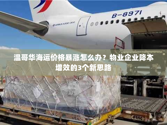 温哥华海运价格暴涨怎么办?物业企业降本增效的3个新思路 温哥华海运价格暴涨怎么办?物业企业降本增效的3个新思路