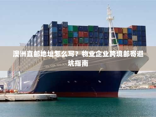 澳洲直邮地址怎么写？物业企业跨境邮寄避坑指南