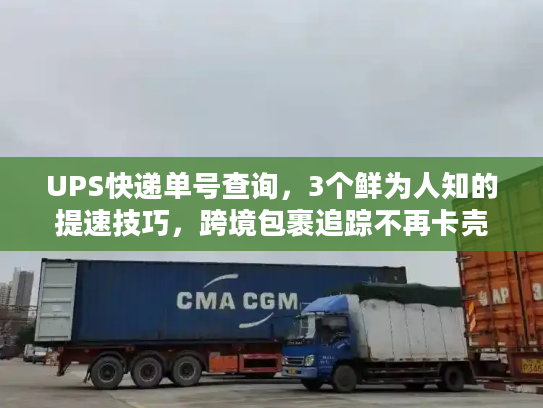 UPS快递单号查询，3个鲜为人知的提速技巧，跨境包裹追踪不再卡壳