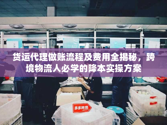 货运代理做账流程及费用全揭秘，跨境物流人必学的降本实操方案