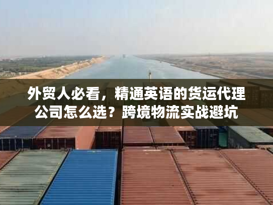外贸人必看,精通英语的货运代理公司怎么选?跨境物流实战避坑 外贸人必看,精通英语的货运代理公司怎么选?跨境物流实战避坑