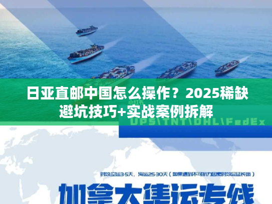 日亚直邮中国怎么操作？2025稀缺避坑技巧+实战案例拆解