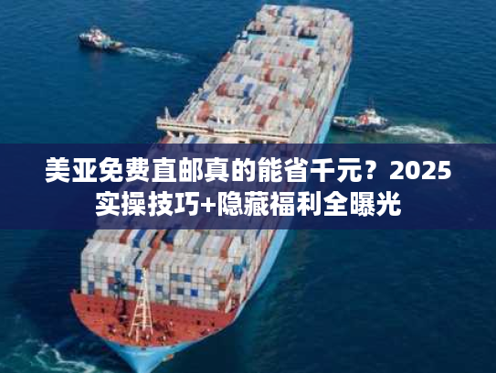 美亚免费直邮真的能省千元？2025实操技巧+隐藏福利全曝光