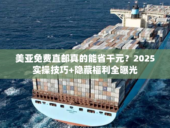 美亚免费直邮真的能省千元？2025实操技巧+隐藏福利全曝光