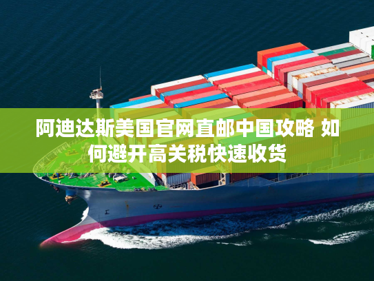 阿迪达斯美国官网直邮中国攻略 如何避开高关税快速收货 阿迪达斯美国官网直邮中国攻略 如何避开高关税快速收货