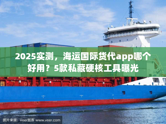 2025实测,海运国际货代app哪个好用?5款私藏硬核工具曝光 2025实测,海运国际货代app哪个好用?5款私藏硬核工具曝光