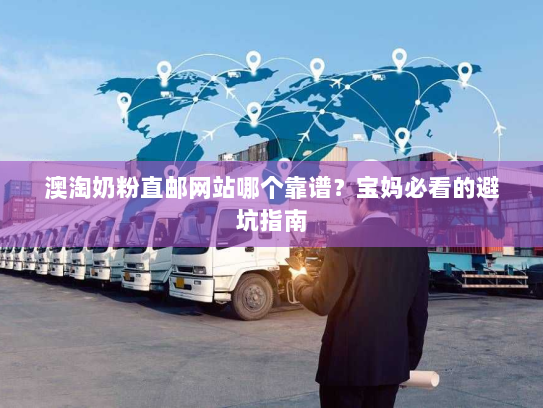 澳淘奶粉直邮网站哪个靠谱?宝妈必看的避坑指南 澳淘奶粉直邮网站哪个靠谱?宝妈必看的避坑指南