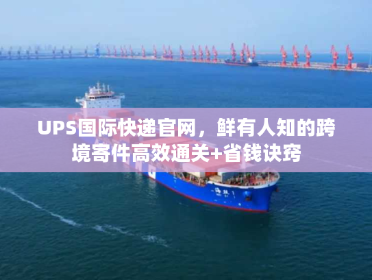 UPS国际快递官网，鲜有人知的跨境寄件高效通关+省钱诀窍