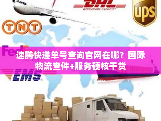 速腾快递单号查询官网在哪？国际物流查件+服务硬核干货