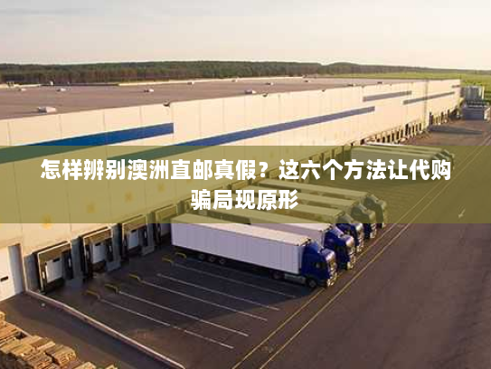 怎样辨别澳洲直邮真假?这六个方法让代购骗局现原形 怎样辨别澳洲直邮真假?这六个方法让代购骗局现原形