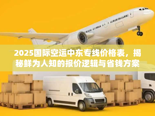 2025国际空运中东专线价格表，揭秘鲜为人知的报价逻辑与省钱方案