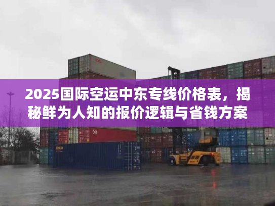 2025国际空运中东专线价格表，揭秘鲜为人知的报价逻辑与省钱方案