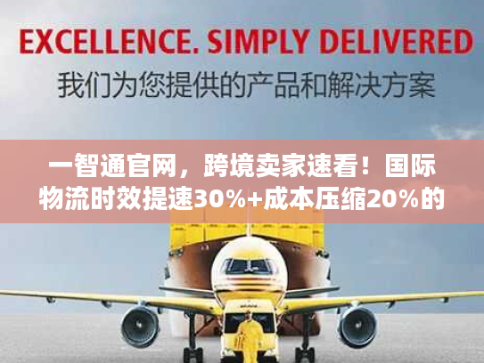 一智通官网，跨境卖家速看！国际物流时效提速30%+成本压缩20%的实操方案