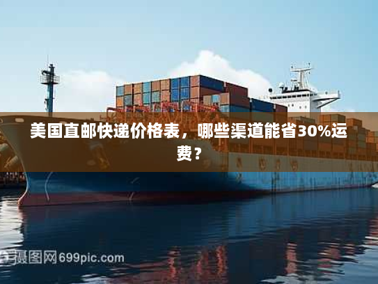 美国直邮快递价格表,哪些渠道能省30%运费? 美国直邮快递价格表,哪些渠道能省30%运费?