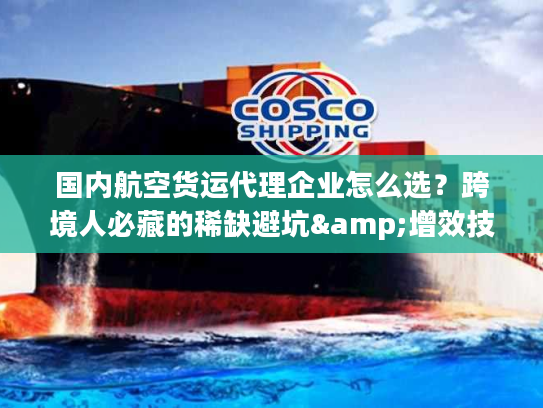 国内航空货运代理企业怎么选？跨境人必藏的稀缺避坑&增效技巧