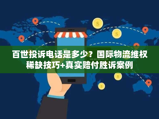 百世投诉电话是多少?国际物流维权稀缺技巧+真实赔付胜诉案例 百世投诉电话是多少?国际物流维权稀缺技巧+真实赔付胜诉案例