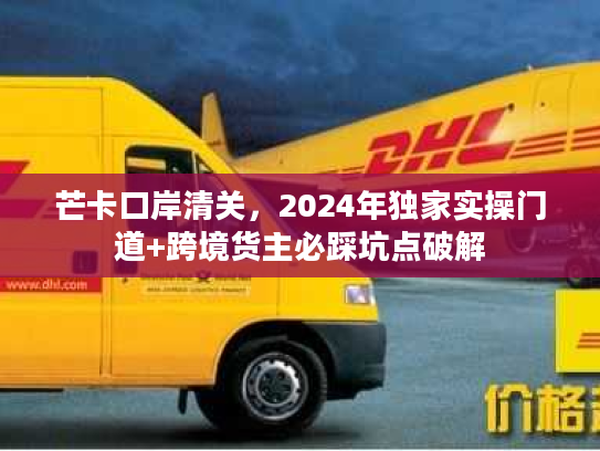 芒卡口岸清关，2024年独家实操门道+跨境货主必踩坑点破解