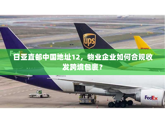 日亚直邮中国地址12,物业企业如何合规收发跨境包裹? 日亚直邮中国地址12,物业企业如何合规收发跨境包裹?