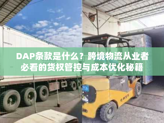 DAP条款是什么？跨境物流从业者必看的货权管控与成本优化秘籍