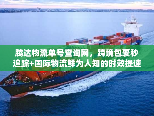 腾达物流单号查询网，跨境包裹秒追踪+国际物流鲜为人知的时效提速技巧