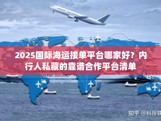 2025国际海运接单平台哪家好？内行人私藏的靠谱合作平台清单