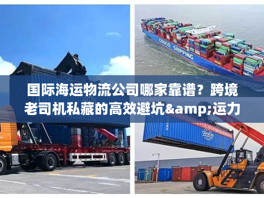 国际海运物流公司哪家靠谱？跨境老司机私藏的高效避坑&运力清单