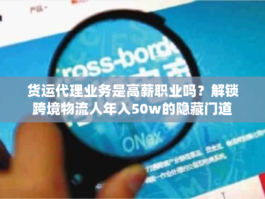 货运代理业务是高薪职业吗？解锁跨境物流人年入50w的隐藏门道