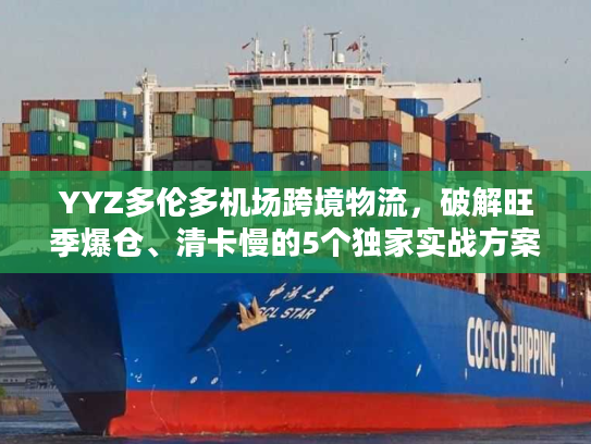 YYZ多伦多机场跨境物流,破解旺季爆仓、清卡慢的5个独家实战方案 YYZ多伦多机场跨境物流,破解旺季爆仓、清卡慢的5个独家实战方案